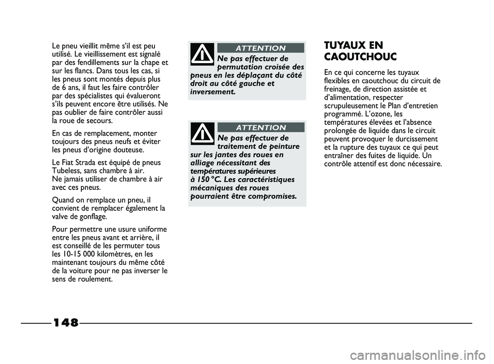 FIAT STRADA 2013 Notice dentretien (in French) 148
Le pneu vieillit même s’il est peu
utilisé. Le vieillissement est signalé
par des fendillements sur la chape et
sur les flancs. Dans tous les cas, si
les pneus sont montés depuis plus
de 6 a FIAT STRADA 2013 Notice dentretien (in French) 148
Le pneu vieillit même s’il est peu
utilisé. Le vieillissement est signalé
par des fendillements sur la chape et
sur les flancs. Dans tous les cas, si
les pneus sont montés depuis plus
de 6 a