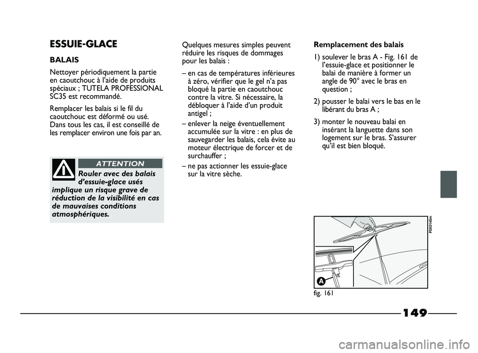 FIAT STRADA 2013  Notice dentretien (in French) 149
ESSUIE-GLACE
BALAIS
Nettoyer périodiquement la partie
en caoutchouc à l’aide de produits
spéciaux ; TUTELA PROFESSIONAL
SC35 est recommandé.
Remplacer les balais si le fil du
caoutchouc est 