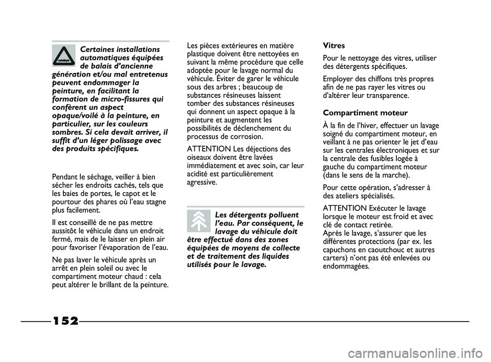 FIAT STRADA 2013  Notice dentretien (in French) 152
Les pièces extérieures en matière
plastique doivent être nettoyées en
suivant la même procédure que celle
adoptée pour le lavage normal du
véhicule. Éviter de garer le véhicule
sous des