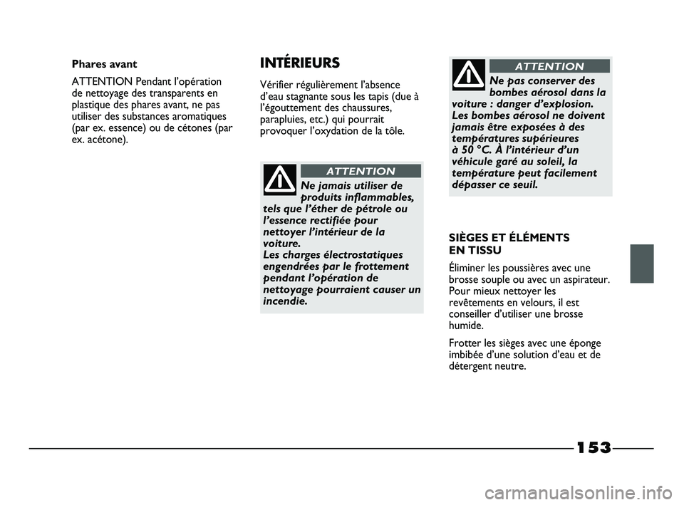 FIAT STRADA 2013  Notice dentretien (in French) 153
Ne jamais utiliser de
produits inflammables,
tels que l’éther de pétrole ou
l’essence rectifiée pour
nettoyer l’intérieur de la
voiture. 
Les charges électrostatiques
engendrées par le