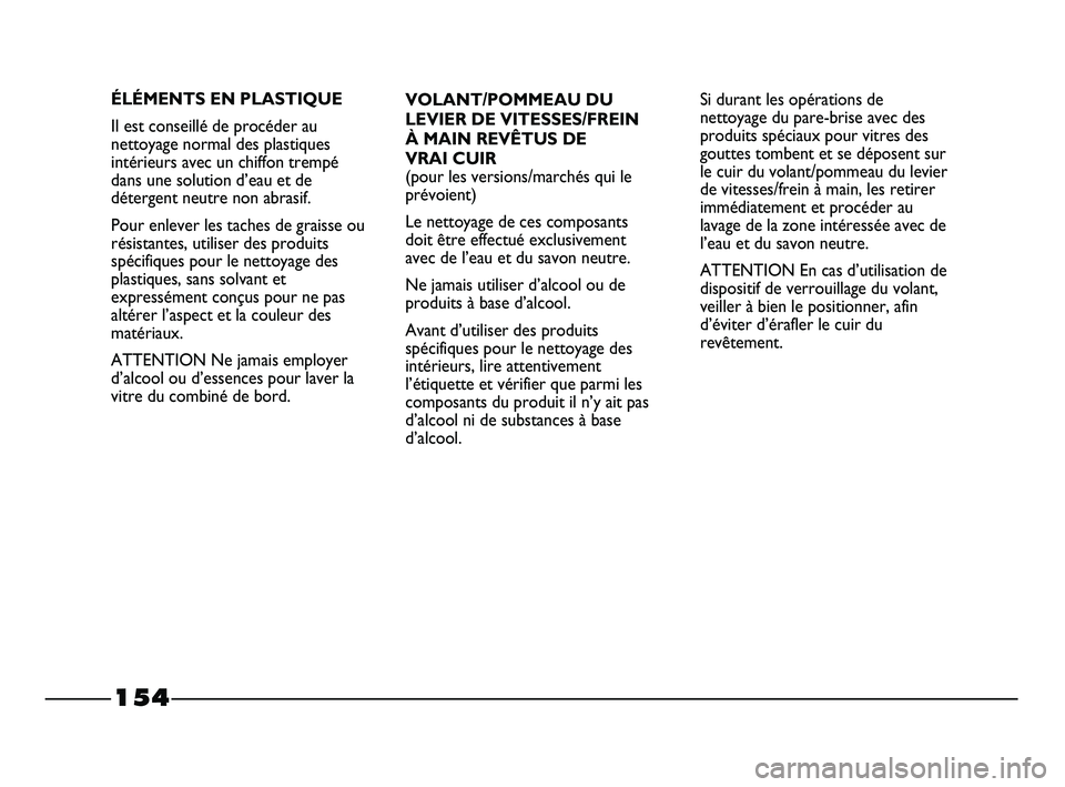 FIAT STRADA 2013  Notice dentretien (in French) 154
VOLANT/POMMEAU DU
LEVIER DE VITESSES/FREIN 
À MAIN REVÊTUS DE 
VRAI CUIR
(pour les versions/marchés qui le
prévoient)
Le nettoyage de ces composants
doit être effectué exclusivement
avec de 
