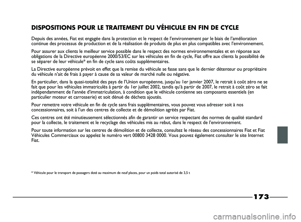 FIAT STRADA 2013  Notice dentretien (in French) 173
DISPOSITIONS POUR LE TRAITEMENT DU VÉHICULE EN FIN DE CYCLE
Depuis des années, Fiat est engagée dans la protection et le respect de l’environnement par le biais de l’amélioration
continue 
