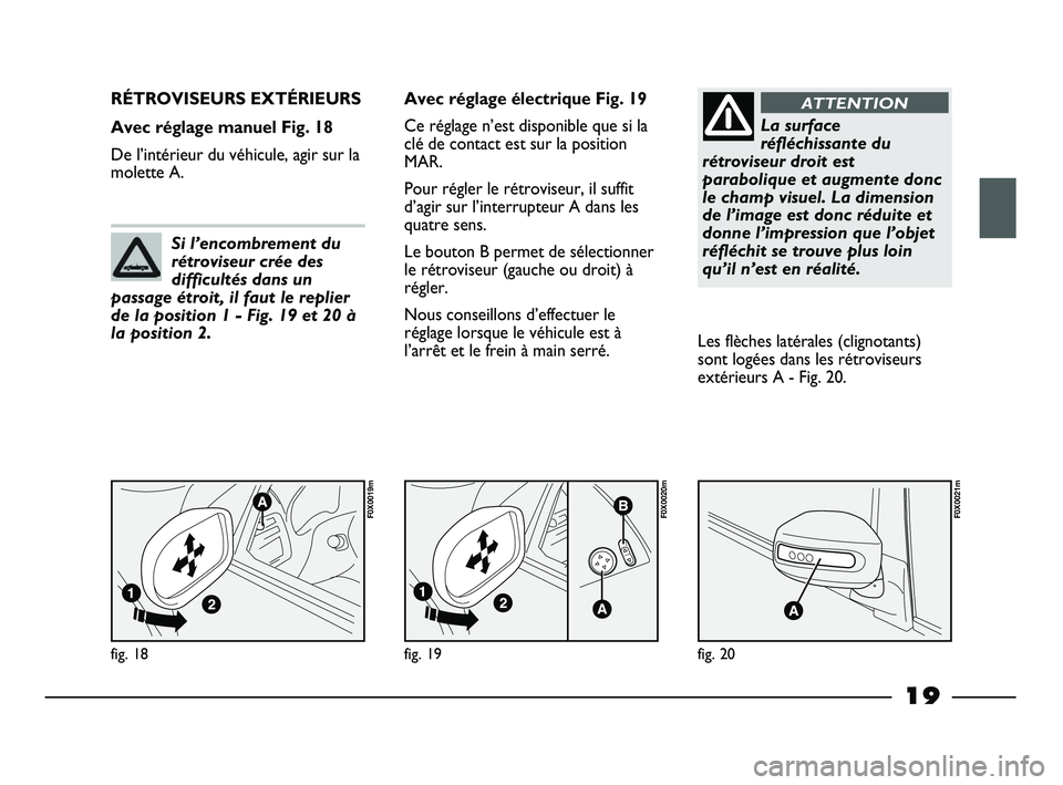 FIAT STRADA 2014  Notice dentretien (in French) 19
fig. 18
F0X0019m
RÉTROVISEURS EXTÉRIEURS 
Avec réglage manuel Fig. 18
De l’intérieur du véhicule, agir sur la
molette A.Avec réglage électrique Fig. 19
Ce réglage n’est disponible que s