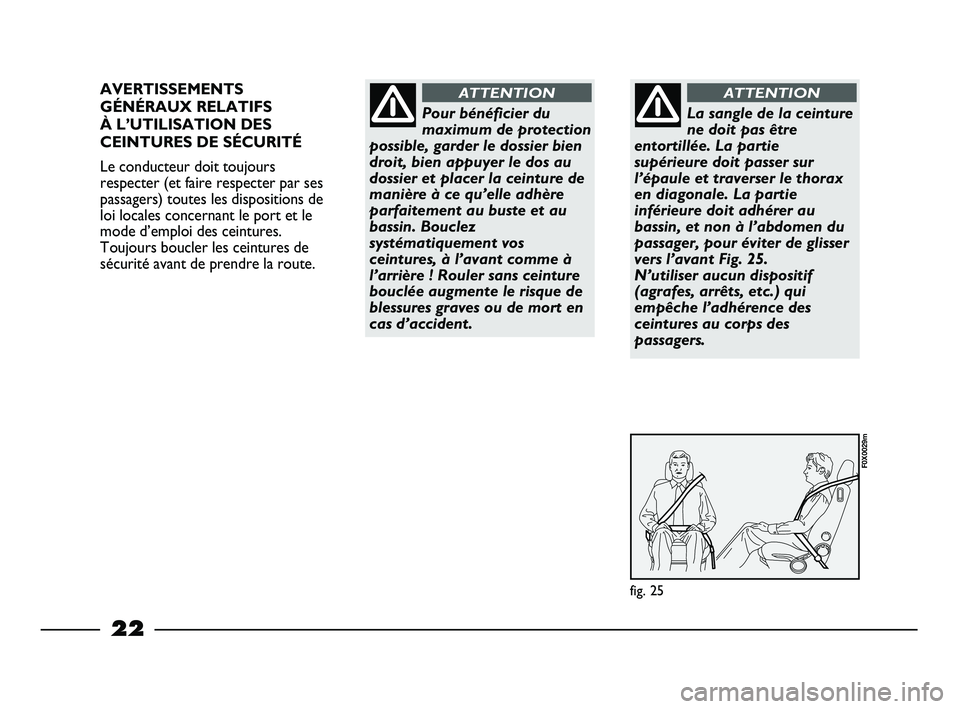 FIAT STRADA 2014  Notice dentretien (in French) 22
AVERTISSEMENTS
GÉNÉRAUX RELATIFS 
À L’UTILISATION DES
CEINTURES DE SÉCURITÉ
Le conducteur doit toujours
respecter (et faire respecter par ses
passagers) toutes les dispositions de
loi locale