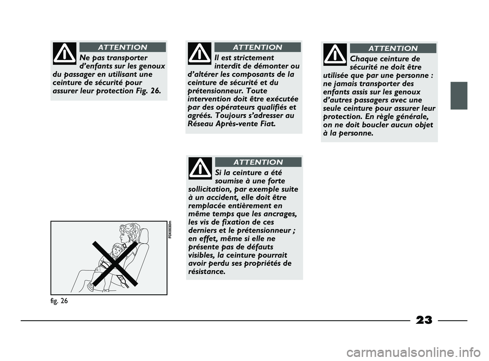 FIAT STRADA 2014  Notice dentretien (in French) 23
fig. 26
F0X0030m
Ne pas transporter
d’enfants sur les genoux
du passager en utilisant une
ceinture de sécurité pour
assurer leur protection Fig. 26.
ATTENTION
Il est strictement
interdit de dé