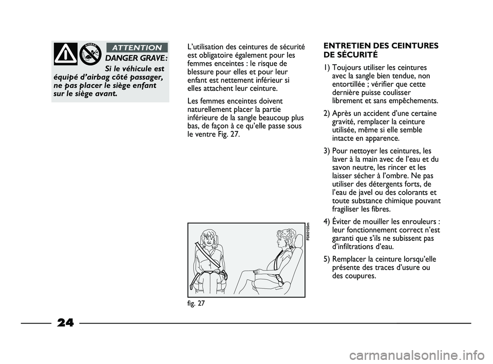 FIAT STRADA 2014  Notice dentretien (in French) 24
L’utilisation des ceintures de sécurité
est obligatoire également pour les
femmes enceintes : le risque de
blessure pour elles et pour leur
enfant est nettement inférieur si
elles attachent l