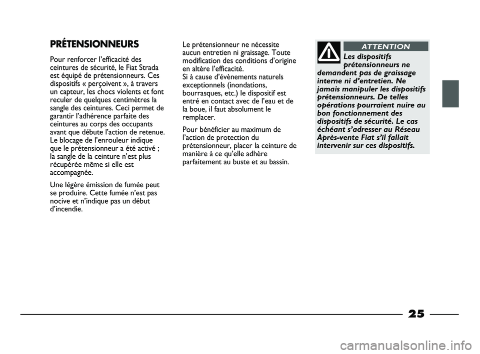 FIAT STRADA 2014  Notice dentretien (in French) 25
Le prétensionneur ne nécessite
aucun entretien ni graissage. Toute
modification des conditions d’origine
en altère l’efficacité. 
Si à cause d’évènements naturels
exceptionnels (inonda