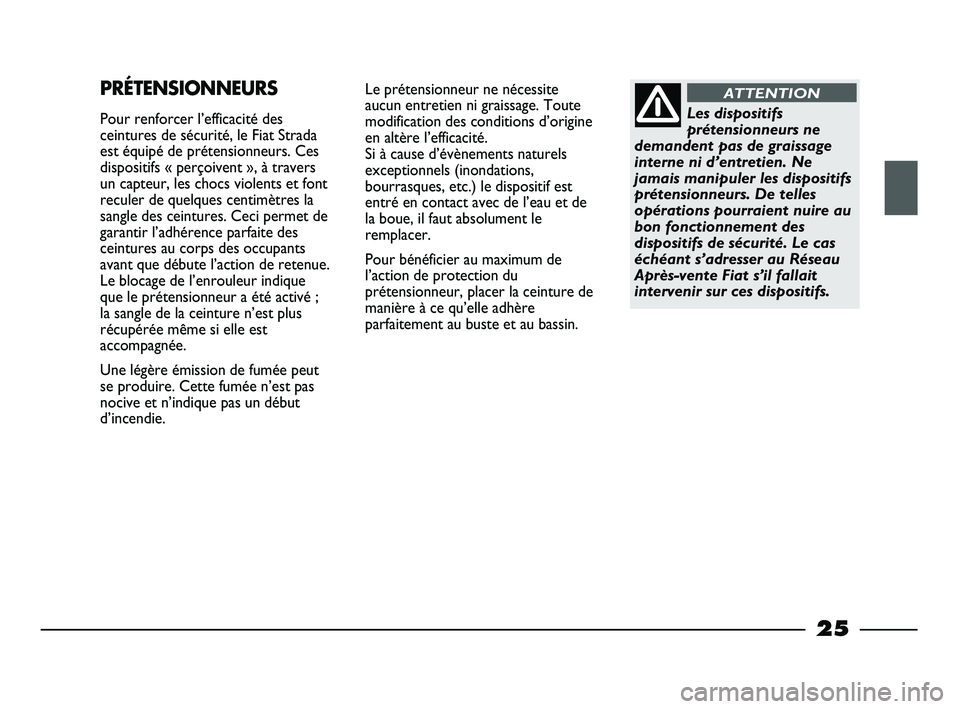FIAT STRADA 2013 Notice dentretien (in French) 25
Le prétensionneur ne nécessite
aucun entretien ni graissage. Toute
modification des conditions d’origine
en altère l’efficacité.
Si à cause d’évènements naturels
exceptionnels (inonda FIAT STRADA 2013 Notice dentretien (in French) 25
Le prétensionneur ne nécessite
aucun entretien ni graissage. Toute
modification des conditions d’origine
en altère l’efficacité.
Si à cause d’évènements naturels
exceptionnels (inonda