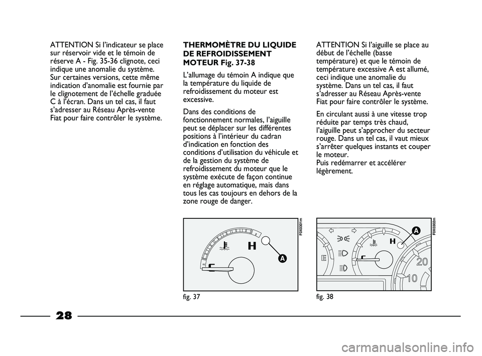 FIAT STRADA 2014  Notice dentretien (in French) 28
ATTENTION Si l’aiguille se place au
début de l’échelle (basse
température) et que le témoin de
température excessive A est allumé,
ceci indique une anomalie du
système. Dans un tel cas, 
