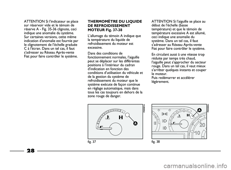FIAT STRADA 2013 Notice dentretien (in French) 28
ATTENTION Si l’aiguille se place au
début de l’échelle (basse
température) et que le témoin de
température excessive A est allumé,
ceci indique une anomalie du
système. Dans un tel cas, FIAT STRADA 2013 Notice dentretien (in French) 28
ATTENTION Si l’aiguille se place au
début de l’échelle (basse
température) et que le témoin de
température excessive A est allumé,
ceci indique une anomalie du
système. Dans un tel cas,
