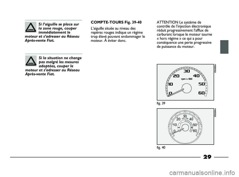 FIAT STRADA 2014  Notice dentretien (in French) 29
ATTENTION Le système de
contrôle de l’injection électronique
réduit progressivement l’afflux de
carburant lorsque le moteur tourne
« hors régime » ce qui a pour
conséquence une perte pr
