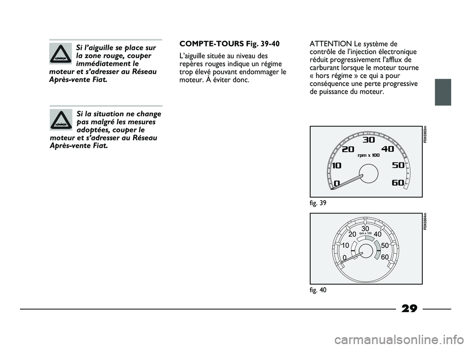 FIAT STRADA 2012 Notice dentretien (in French) 29
ATTENTION Le système de
contrôle de l’injection électronique
réduit progressivement l’afflux de
carburant lorsque le moteur tourne
« hors régime » ce qui a pour
conséquence une perte pr FIAT STRADA 2012 Notice dentretien (in French) 29
ATTENTION Le système de
contrôle de l’injection électronique
réduit progressivement l’afflux de
carburant lorsque le moteur tourne
« hors régime » ce qui a pour
conséquence une perte pr