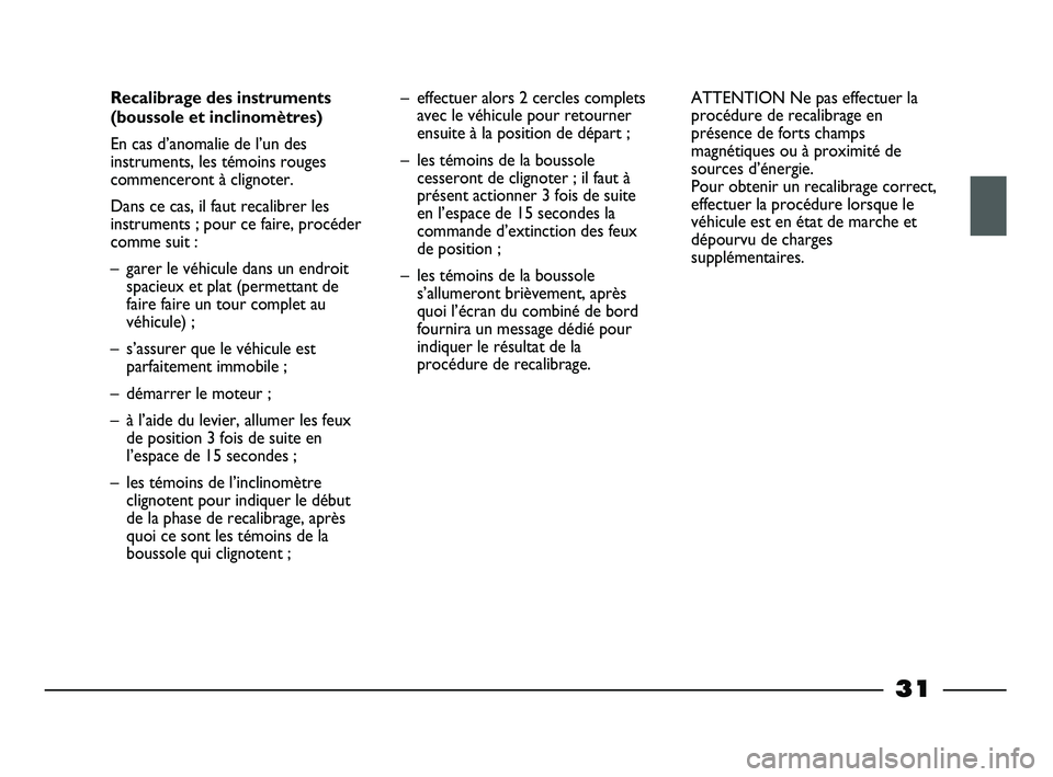 FIAT STRADA 2014  Notice dentretien (in French) 31
Recalibrage des instruments
(boussole et inclinomètres)
En cas d’anomalie de l’un des
instruments, les témoins rouges
commenceront à clignoter. 
Dans ce cas, il faut recalibrer les
instrumen
