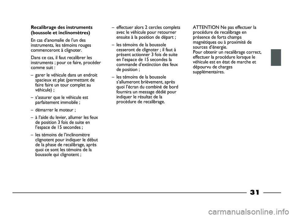 FIAT STRADA 2012 Notice dentretien (in French) 31
Recalibrage des instruments
(boussole et inclinomètres)
En cas d’anomalie de l’un des
instruments, les témoins rouges
commenceront à clignoter.
Dans ce cas, il faut recalibrer les
instrumen FIAT STRADA 2012 Notice dentretien (in French) 31
Recalibrage des instruments
(boussole et inclinomètres)
En cas d’anomalie de l’un des
instruments, les témoins rouges
commenceront à clignoter.
Dans ce cas, il faut recalibrer les
instrumen