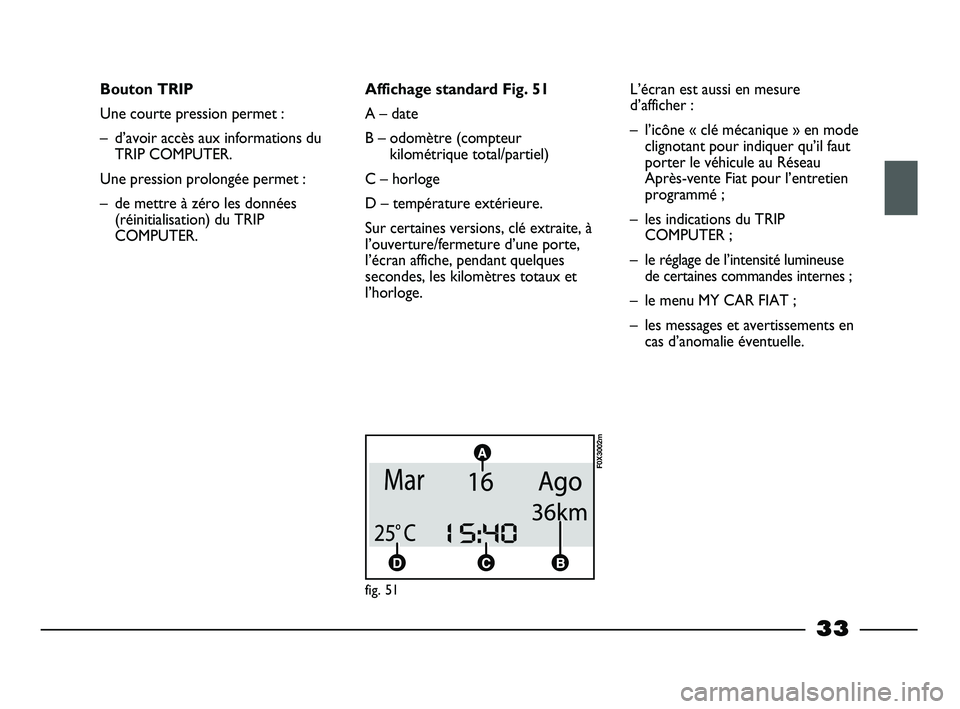 FIAT STRADA 2015  Notice dentretien (in French) 33
Bouton TRIP
Une courte pression permet :
– d’avoir accès aux informations du
TRIP COMPUTER.
Une pression prolongée permet :
– de mettre à zéro les données
(réinitialisation) du TRIP
COM