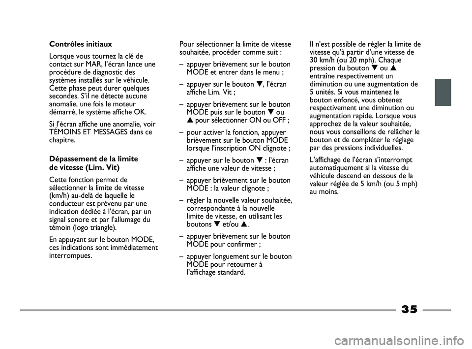 FIAT STRADA 2014  Notice dentretien (in French) 35
Contrôles initiaux
Lorsque vous tournez la clé de
contact sur MAR, l’écran lance une
procédure de diagnostic des
systèmes installés sur le véhicule.
Cette phase peut durer quelques
seconde