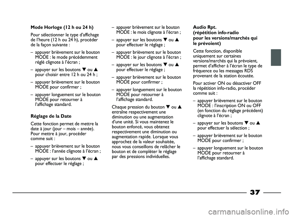 FIAT STRADA 2015  Notice dentretien (in French) 
37
Mode Horloge (12 h ou 24 h)
Pour sélectionner le type d’affichage
de l’heure (12 h ou 24 h), procéder
de la façon suivante :
– appuyer brièvement sur le boutonMODE : le mode précédemme