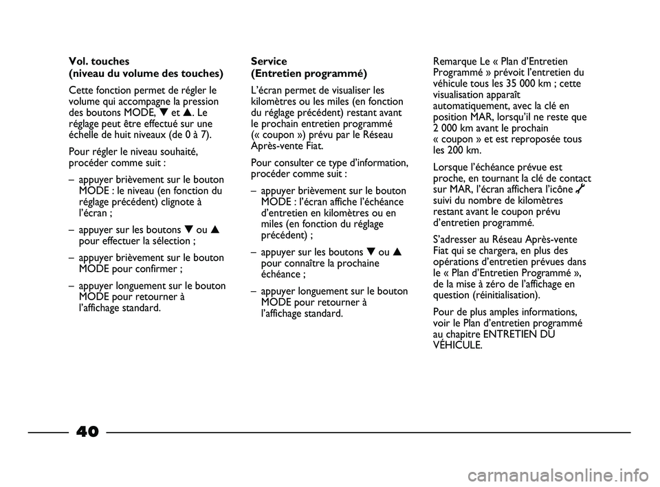 FIAT STRADA 2014  Notice dentretien (in French) 40
Service 
(Entretien programmé)
L’écran permet de visualiser les
kilomètres ou les miles (en fonction
du réglage précédent) restant avant
le prochain entretien programmé 
(« coupon ») pr�