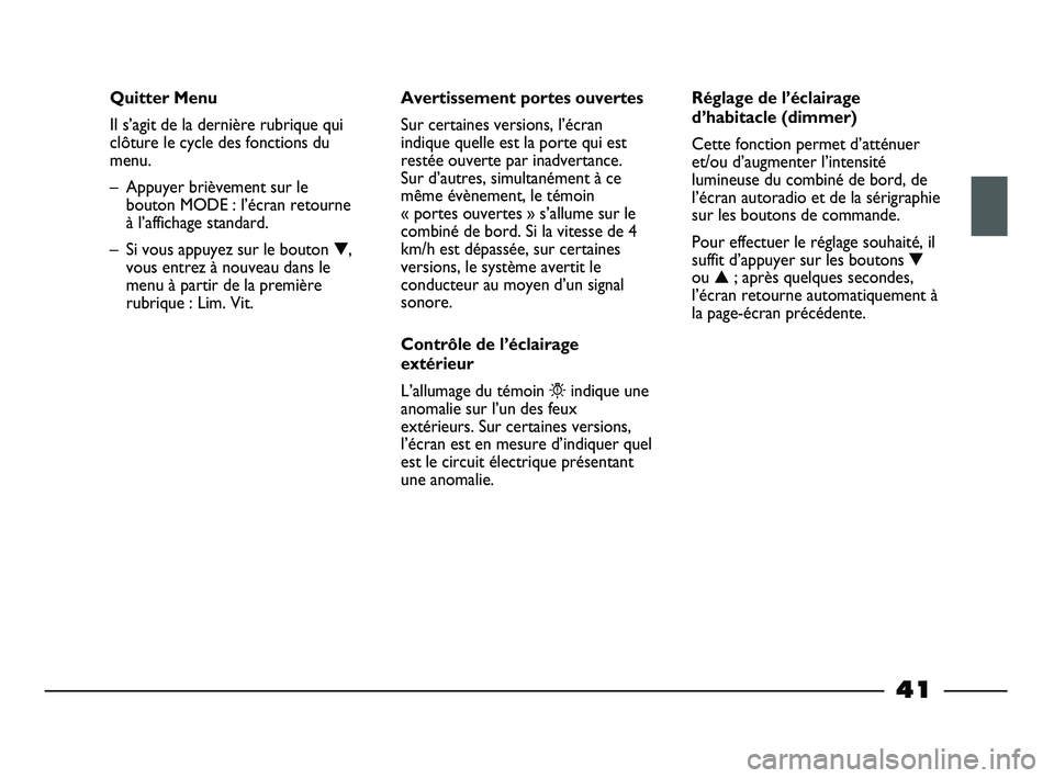 FIAT STRADA 2015  Notice dentretien (in French) 41
Quitter Menu
Il s’agit de la dernière rubrique qui
clôture le cycle des fonctions du
menu. 
– Appuyer brièvement sur le
bouton MODE : l’écran retourne
à l’affichage standard.
– Si vo