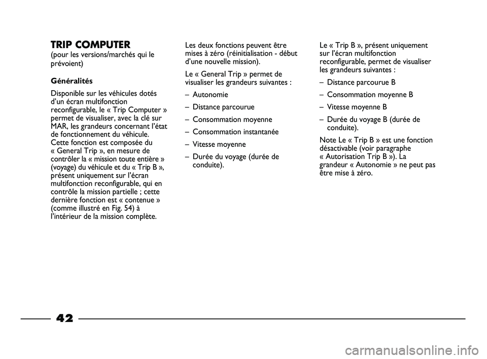 FIAT STRADA 2014  Notice dentretien (in French) 42
TRIP COMPUTER 
(pour les versions/marchés qui le
prévoient)
Généralités
Disponible sur les véhicules dotés
d’un écran multifonction
reconfigurable, le « Trip Computer »
permet de visual