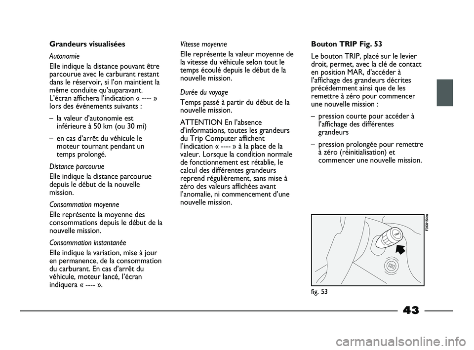 FIAT STRADA 2014  Notice dentretien (in French) 43
Grandeurs visualisées
Autonomie
Elle indique la distance pouvant être
parcourue avec le carburant restant
dans le réservoir, si l’on maintient la
même conduite qu’auparavant.
L’écran aff