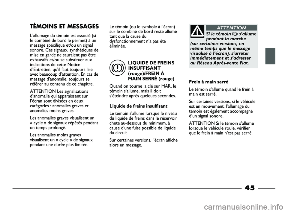 FIAT STRADA 2014  Notice dentretien (in French) LIQUIDE DE FREINS
INSUFFISANT
(rouge)/FREIN À
MAIN SERRÉ (rouge)
Quand on tourne la clé sur MAR, le
témoin s’allume, mais il doit
s’éteindre après quelques secondes.
Liquide de freins insuff