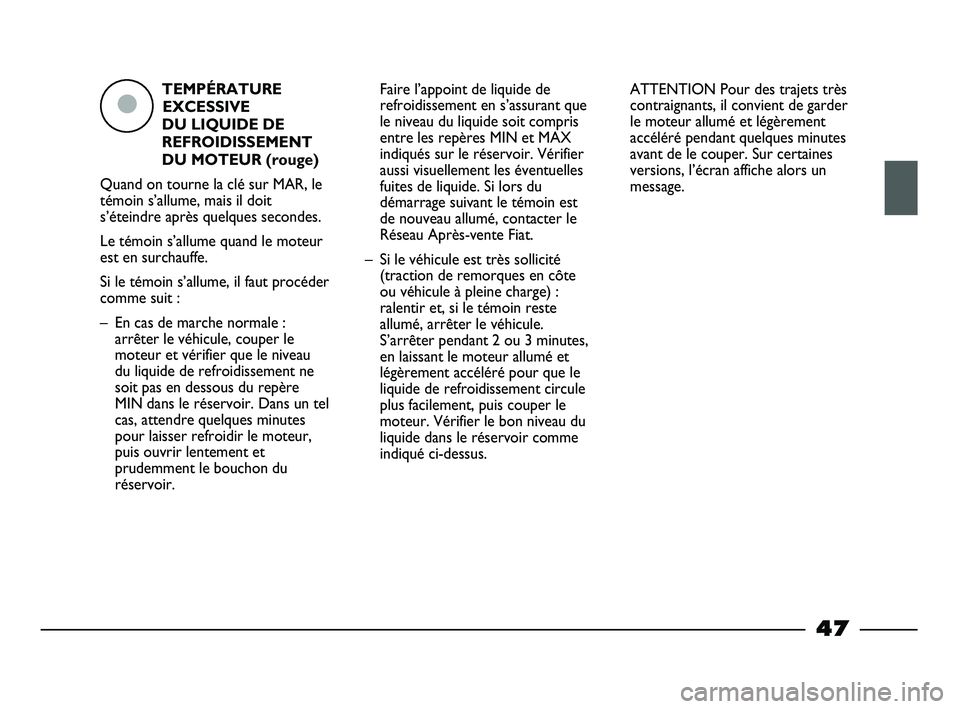 FIAT STRADA 2014  Notice dentretien (in French) TEMPÉRATURE
EXCESSIVE
DU LIQUIDE DE
REFROIDISSEMENT
DU MOTEUR (rouge)
Quand on tourne la clé sur MAR, le
témoin s’allume, mais il doit
s’éteindre après quelques secondes.
Le témoin s’allum