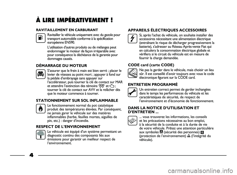 FIAT STRADA 2012  Notice dentretien (in French) RAVITAILLEMENT EN CARBURANT
Ravitailler le véhicule uniquement avec du gazole pour
transport automobile conforme à la spécification
européenne EN590.
L’utilisation d’autres produits ou de mél