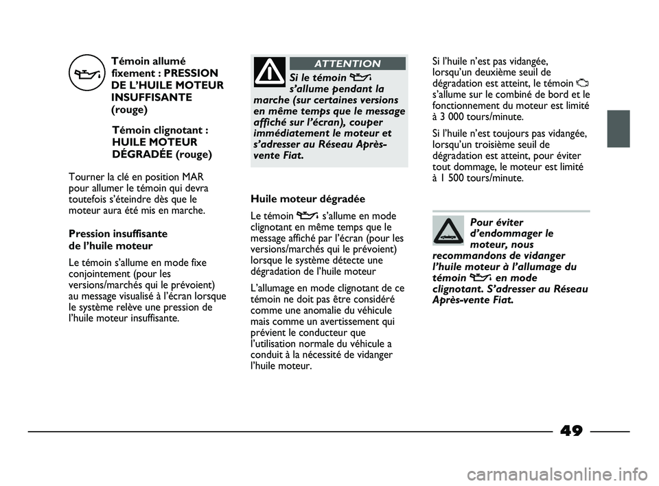 FIAT STRADA 2013 Notice dentretien (in French) Témoin allumé
fixement : PRESSION
DE L’HUILE MOTEUR
INSUFFISANTE
(rouge)
Témoin clignotant :
HUILE MOTEUR
DÉGRADÉE (rouge)
Tourner la clé en position MAR
pour allumer le témoin qui devra
tout FIAT STRADA 2013 Notice dentretien (in French) Témoin allumé
fixement : PRESSION
DE L’HUILE MOTEUR
INSUFFISANTE
(rouge)
Témoin clignotant :
HUILE MOTEUR
DÉGRADÉE (rouge)
Tourner la clé en position MAR
pour allumer le témoin qui devra
tout