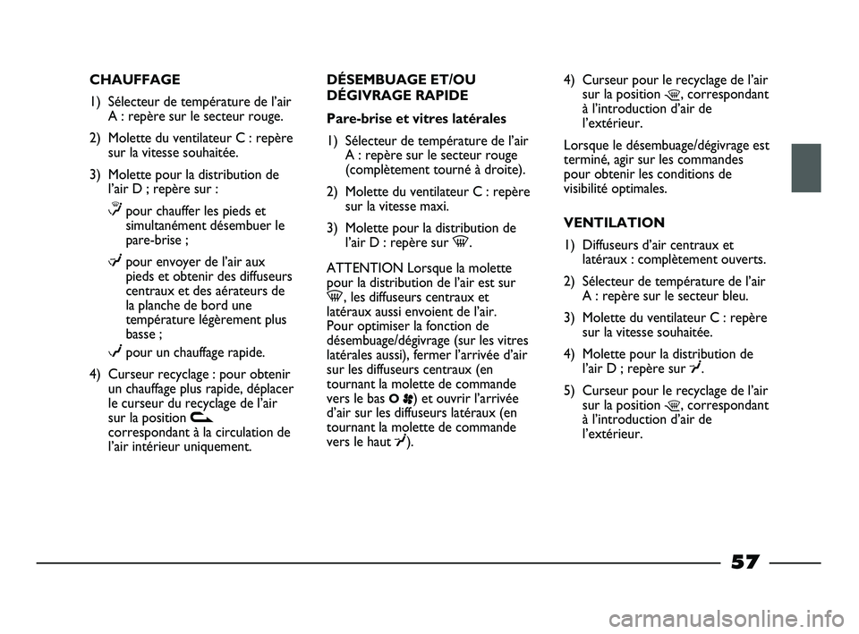 FIAT STRADA 2013 Notice dentretien (in French) CHAUFFAGE
1) Sélecteur de température de l’air
A : repère sur le secteur rouge.
2) Molette du ventilateur C : repère
sur la vitesse souhaitée.
3) Molette pour la distribution de
l’air D ; rep FIAT STRADA 2013 Notice dentretien (in French) CHAUFFAGE
1) Sélecteur de température de l’air
A : repère sur le secteur rouge.
2) Molette du ventilateur C : repère
sur la vitesse souhaitée.
3) Molette pour la distribution de
l’air D ; rep