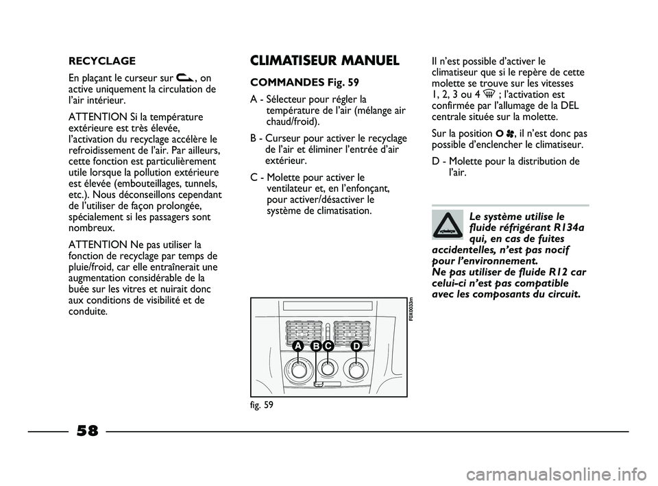 FIAT STRADA 2013 Notice dentretien (in French) RECYCLAGE
En plaçant le curseur sur v, on
active uniquement la circulation de
l’air intérieur.
ATTENTION Si la température
extérieure est très élevée,
l’activation du recyclage accélère l FIAT STRADA 2013 Notice dentretien (in French) RECYCLAGE
En plaçant le curseur sur v, on
active uniquement la circulation de
l’air intérieur.
ATTENTION Si la température
extérieure est très élevée,
l’activation du recyclage accélère l