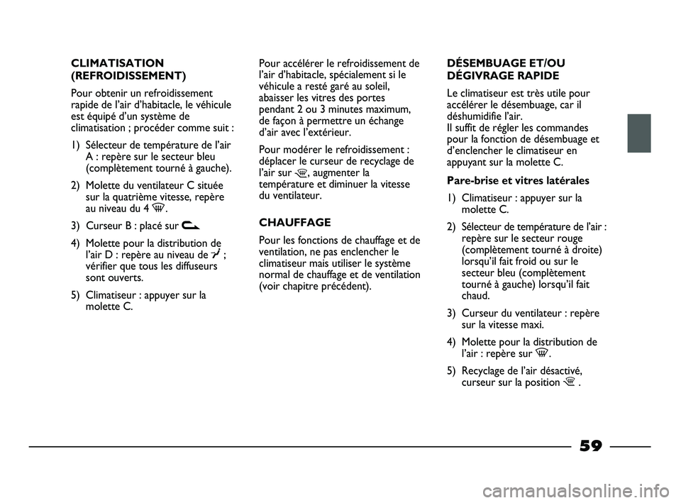 FIAT STRADA 2013 Notice dentretien (in French) CLIMATISATION
(REFROIDISSEMENT)
Pour obtenir un refroidissement
rapide de l’air d’habitacle, le véhicule
est équipé d’un système de
climatisation ; procéder comme suit :
1) Sélecteur de te FIAT STRADA 2013 Notice dentretien (in French) CLIMATISATION
(REFROIDISSEMENT)
Pour obtenir un refroidissement
rapide de l’air d’habitacle, le véhicule
est équipé d’un système de
climatisation ; procéder comme suit :
1) Sélecteur de te