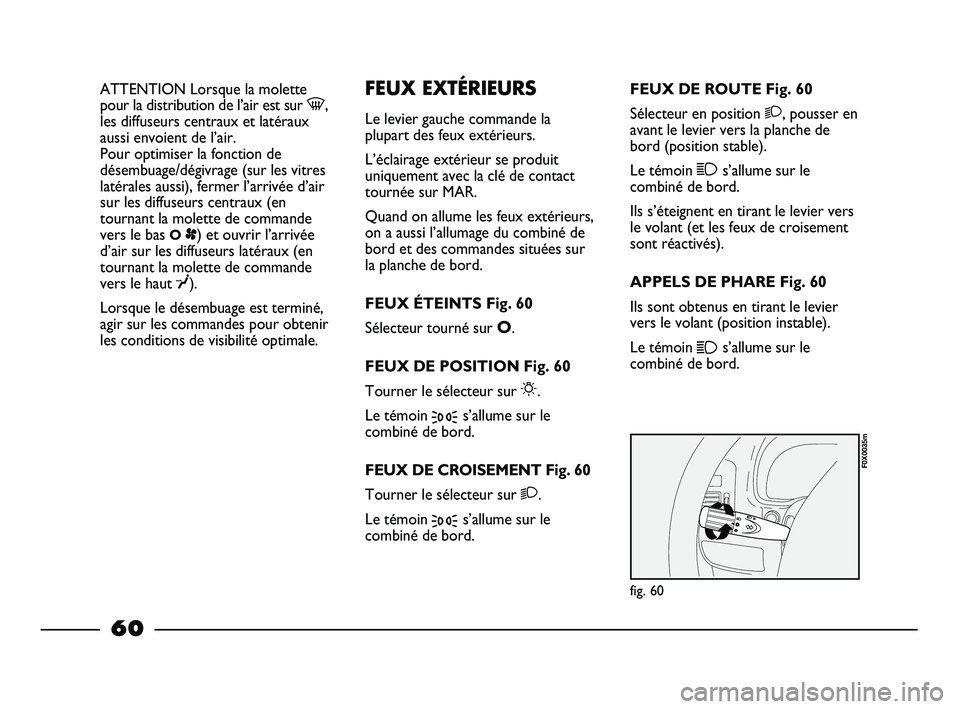 FIAT STRADA 2014  Notice dentretien (in French) ATTENTION Lorsque la molette
pour la distribution de l’air est sur -,
les diffuseurs centraux et latéraux
aussi envoient de l’air. 
Pour optimiser la fonction de
désembuage/dégivrage (sur les v