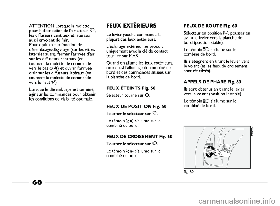 FIAT STRADA 2013 Notice dentretien (in French) ATTENTION Lorsque la molette
pour la distribution de l’air est sur -,
les diffuseurs centraux et latéraux
aussi envoient de l’air.
Pour optimiser la fonction de
désembuage/dégivrage (sur les v FIAT STRADA 2013 Notice dentretien (in French) ATTENTION Lorsque la molette
pour la distribution de l’air est sur -,
les diffuseurs centraux et latéraux
aussi envoient de l’air.
Pour optimiser la fonction de
désembuage/dégivrage (sur les v