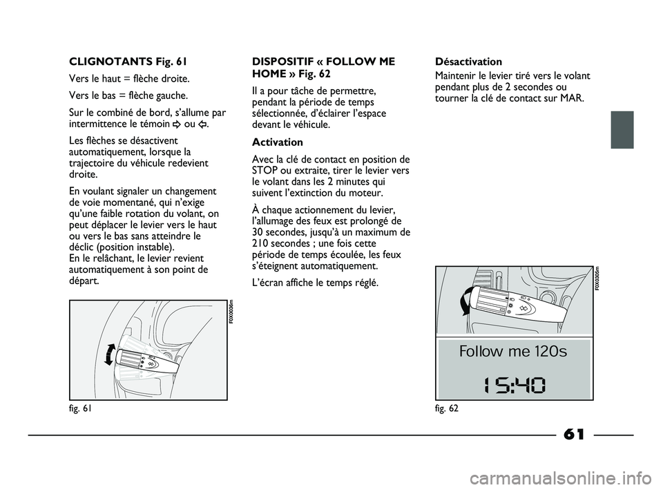 FIAT STRADA 2013 Notice dentretien (in French) fig. 61
F0X0036m
CLIGNOTANTS Fig. 61
Vers le haut = flèche droite.
Vers le bas = flèche gauche.
Sur le combiné de bord, s’allume par
intermittence le témoin
¥ou Î.
Les flèches se désactiven FIAT STRADA 2013 Notice dentretien (in French) fig. 61
F0X0036m
CLIGNOTANTS Fig. 61
Vers le haut = flèche droite.
Vers le bas = flèche gauche.
Sur le combiné de bord, s’allume par
intermittence le témoin
¥ou Î.
Les flèches se désactiven