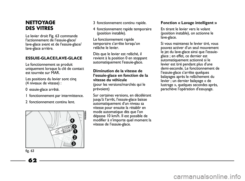FIAT STRADA 2015  Notice dentretien (in French) NETTOYAGE 
DES VITRES
Le levier droit Fig. 63 commande
l’actionnement de l’essuie-glace/
lave-glace avant et de l’essuie-glace/
lave-glace arrière.
ESSUIE-GLACE/LAVE-GLACE
Le fonctionnement se 