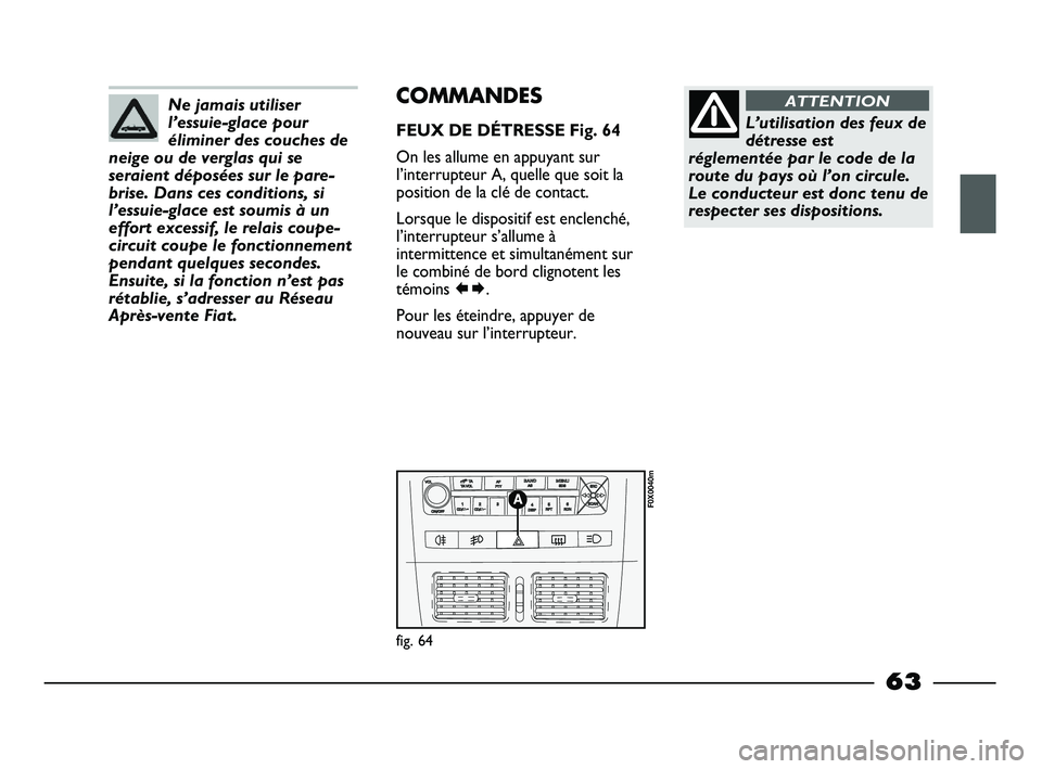 FIAT STRADA 2013 Notice dentretien (in French) Ne jamais utiliser
l’essuie-glace pour
éliminer des couches de
neige ou de verglas qui se
seraient déposées sur le pare-
brise. Dans ces conditions, si
l’essuie-glace est soumis à un
effort ex FIAT STRADA 2013 Notice dentretien (in French) Ne jamais utiliser
l’essuie-glace pour
éliminer des couches de
neige ou de verglas qui se
seraient déposées sur le pare-
brise. Dans ces conditions, si
l’essuie-glace est soumis à un
effort ex