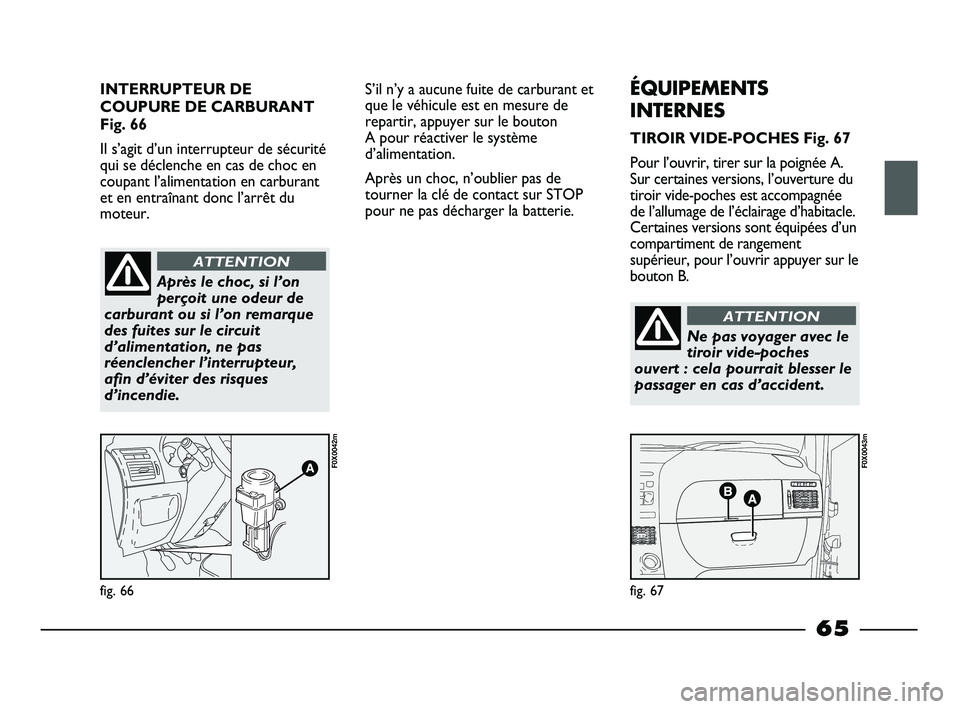 FIAT STRADA 2013 Notice dentretien (in French) INTERRUPTEUR DE
COUPURE DE CARBURANT
Fig. 66
Il s’agit d’un interrupteur de sécurité
qui se déclenche en cas de choc en
coupant l’alimentation en carburant
et en entraînant donc l’arrêt d FIAT STRADA 2013 Notice dentretien (in French) INTERRUPTEUR DE
COUPURE DE CARBURANT
Fig. 66
Il s’agit d’un interrupteur de sécurité
qui se déclenche en cas de choc en
coupant l’alimentation en carburant
et en entraînant donc l’arrêt d