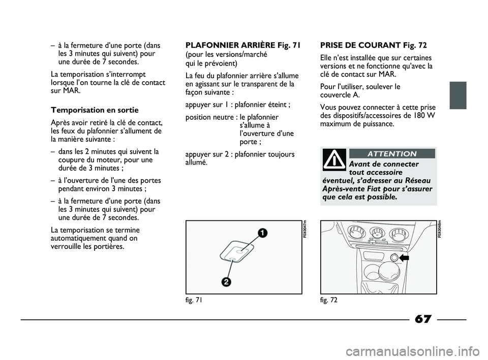FIAT STRADA 2013 Notice dentretien (in French) fig. 71
F0X0047m
fig. 72
F0X0048m
– à la fermeture d’une porte (dans
les 3 minutes qui suivent) pour
une durée de 7 secondes.
La temporisation s’interrompt
lorsque l’on tourne la clé de co FIAT STRADA 2013 Notice dentretien (in French) fig. 71
F0X0047m
fig. 72
F0X0048m
– à la fermeture d’une porte (dans
les 3 minutes qui suivent) pour
une durée de 7 secondes.
La temporisation s’interrompt
lorsque l’on tourne la clé de co