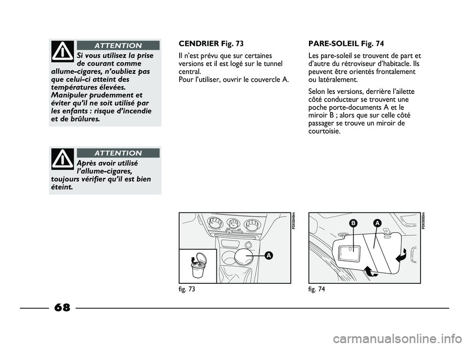 FIAT STRADA 2013 Notice dentretien (in French) fig. 73
F0X0049m
fig. 74
F0X0050m
Si vous utilisez la prise
de courant comme
allume-cigares, n’oubliez pas
que celui-ci atteint des
températures élevées.
Manipuler prudemment et
éviter qu’il n FIAT STRADA 2013 Notice dentretien (in French) fig. 73
F0X0049m
fig. 74
F0X0050m
Si vous utilisez la prise
de courant comme
allume-cigares, n’oubliez pas
que celui-ci atteint des
températures élevées.
Manipuler prudemment et
éviter qu’il n