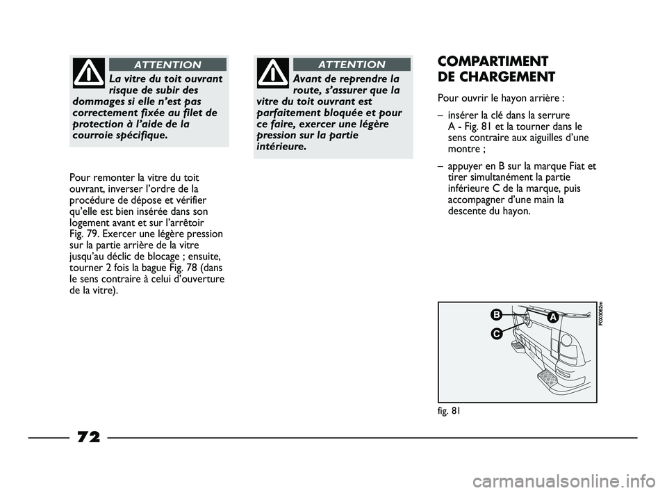 FIAT STRADA 2013 Notice dentretien (in French) La vitre du toit ouvrant
risque de subir des
dommages si elle n’est pas
correctement fixée au filet de
protection à l’aide de la
courroie spécifique.
ATTENTION
Pour remonter la vitre du toit
ou FIAT STRADA 2013 Notice dentretien (in French) La vitre du toit ouvrant
risque de subir des
dommages si elle n’est pas
correctement fixée au filet de
protection à l’aide de la
courroie spécifique.
ATTENTION
Pour remonter la vitre du toit
ou