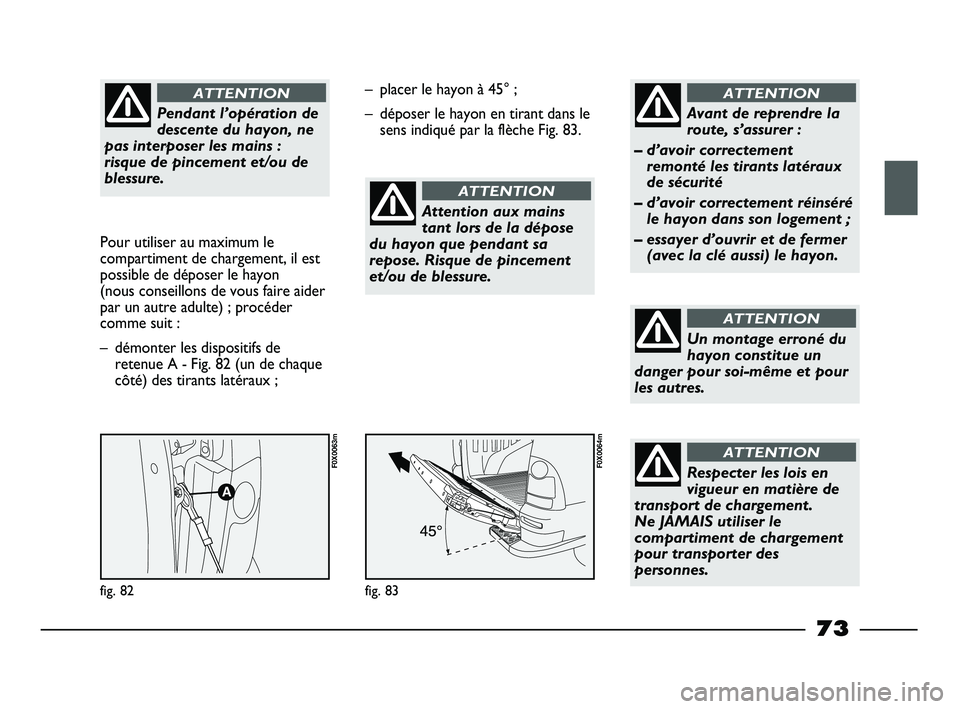FIAT STRADA 2013 Notice dentretien (in French) Pendant l’opération de
descente du hayon, ne
pas interposer les mains :
risque de pincement et/ou de
blessure.
ATTENTION
Pour utiliser au maximum le
compartiment de chargement, il est
possible de FIAT STRADA 2013 Notice dentretien (in French) Pendant l’opération de
descente du hayon, ne
pas interposer les mains :
risque de pincement et/ou de
blessure.
ATTENTION
Pour utiliser au maximum le
compartiment de chargement, il est
possible de