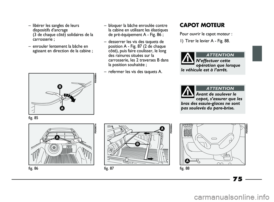 FIAT STRADA 2013 Notice dentretien (in French) – libérer les sangles de leurs
dispositifs d’ancrage
(3 de chaque côté) solidaires de la
carrosserie ;
– enrouler lentement la bâche en
agissant en direction de la cabine ;
fig. 85
F0X0066m FIAT STRADA 2013 Notice dentretien (in French) – libérer les sangles de leurs
dispositifs d’ancrage
(3 de chaque côté) solidaires de la
carrosserie ;
– enrouler lentement la bâche en
agissant en direction de la cabine ;
fig. 85
F0X0066m