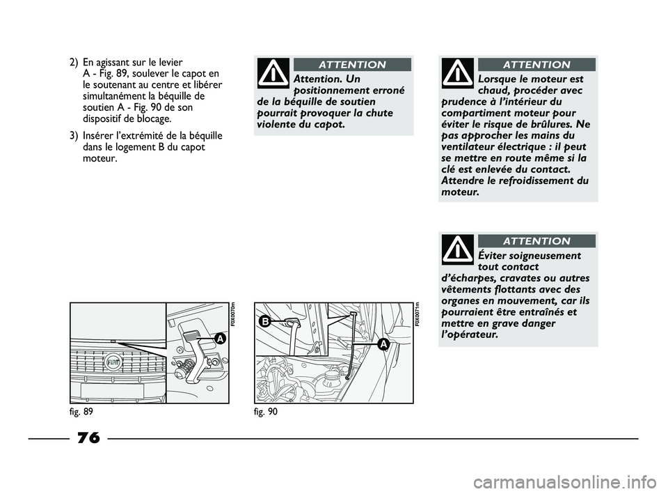 FIAT STRADA 2013 Notice dentretien (in French) 2) En agissant sur le levier
A - Fig. 89, soulever le capot en
le soutenant au centre et libérer
simultanément la béquille de
soutien A - Fig. 90 de son
dispositif de blocage.
3) Insérer l’extr FIAT STRADA 2013 Notice dentretien (in French) 2) En agissant sur le levier
A - Fig. 89, soulever le capot en
le soutenant au centre et libérer
simultanément la béquille de
soutien A - Fig. 90 de son
dispositif de blocage.
3) Insérer l’extr