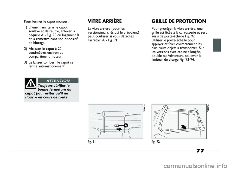 FIAT STRADA 2013 Notice dentretien (in French) fig. 91
Pour fermer le capot moteur :
1) D’une main, tenir le capot
soulevé et de l’autre, enlever la
béquille A - Fig. 90 du logement B
et la remettre dans son dispositif
de blocage.
2) Abaisse FIAT STRADA 2013 Notice dentretien (in French) fig. 91
Pour fermer le capot moteur :
1) D’une main, tenir le capot
soulevé et de l’autre, enlever la
béquille A - Fig. 90 du logement B
et la remettre dans son dispositif
de blocage.
2) Abaisse