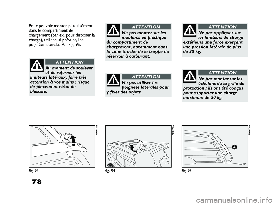 FIAT STRADA 2013 Notice dentretien (in French) fig. 95
F0X0076m
fig. 94
F0X0075m
Pour pouvoir monter plus aisément
dans le compartiment de
chargement (par ex. pour disposer la
charge), utiliser, si prévues, les
poignées latérales A - Fig. 95.
FIAT STRADA 2013 Notice dentretien (in French) fig. 95
F0X0076m
fig. 94
F0X0075m
Pour pouvoir monter plus aisément
dans le compartiment de
chargement (par ex. pour disposer la
charge), utiliser, si prévues, les
poignées latérales A - Fig. 95.