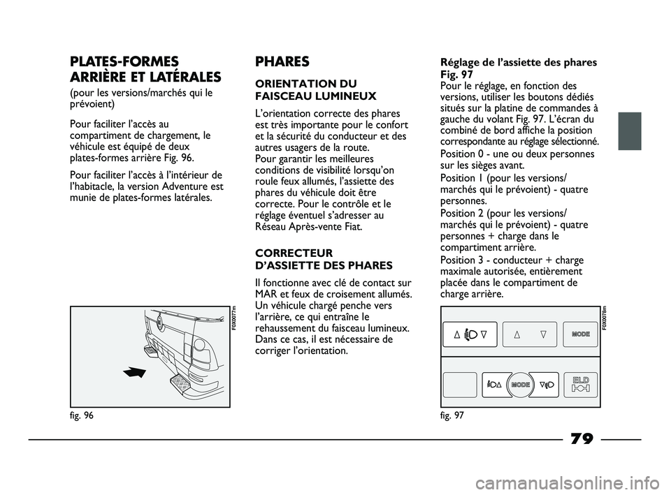 FIAT STRADA 2013 Notice dentretien (in French) PLATES-FORMES
ARRIÈRE ET LATÉRALES
(pour les versions/marchés qui le
prévoient)
Pour faciliter l’accès au
compartiment de chargement, le
véhicule est équipé de deux
plates-formes arrière FIAT STRADA 2013 Notice dentretien (in French) PLATES-FORMES
ARRIÈRE ET LATÉRALES
(pour les versions/marchés qui le
prévoient)
Pour faciliter l’accès au
compartiment de chargement, le
véhicule est équipé de deux
plates-formes arrière