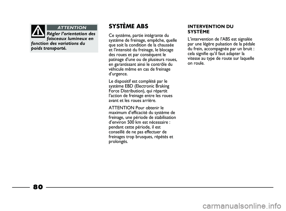 FIAT STRADA 2014  Notice dentretien (in French) Régler l’orientation des
faisceaux lumineux en
fonction des variations du
poids transporté.
ATTENTIONSYSTÈME ABS
Ce système, partie intégrante du
système de freinage, empêche, quelle
que soit