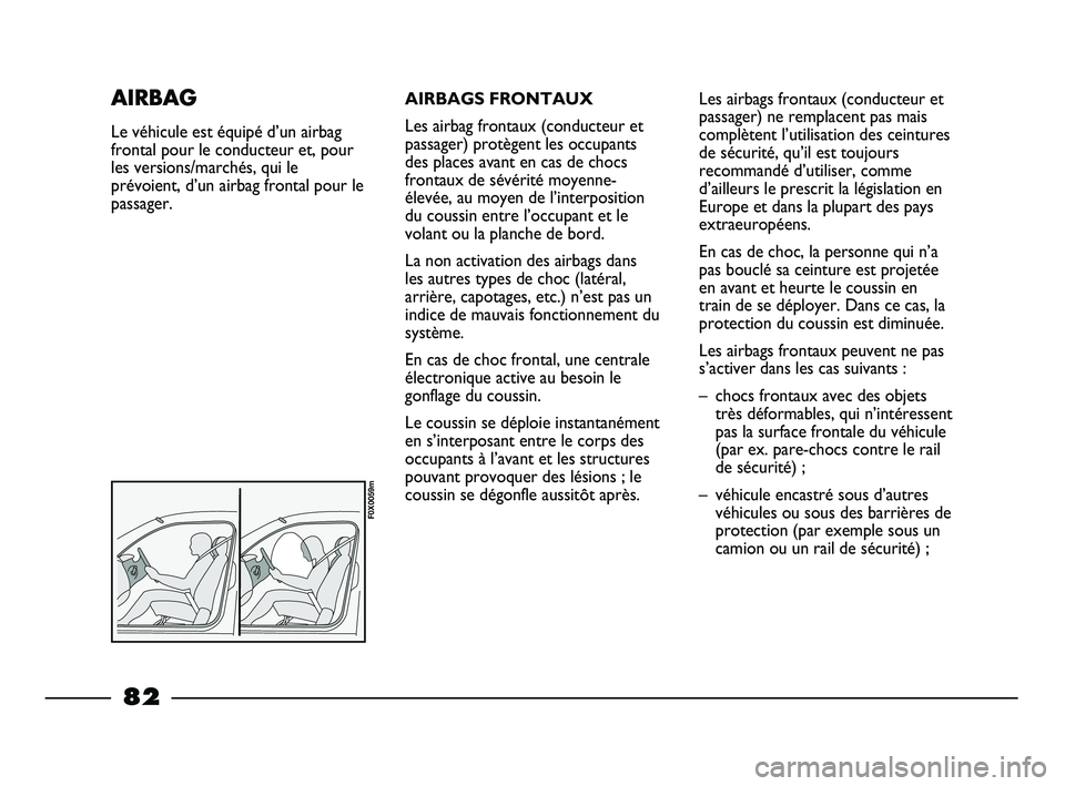 FIAT STRADA 2014  Notice dentretien (in French) AIRBAGS FRONTAUX
Les airbag frontaux (conducteur et
passager) protègent les occupants
des places avant en cas de chocs
frontaux de sévérité moyenne-
élevée, au moyen de l’interposition
du cous