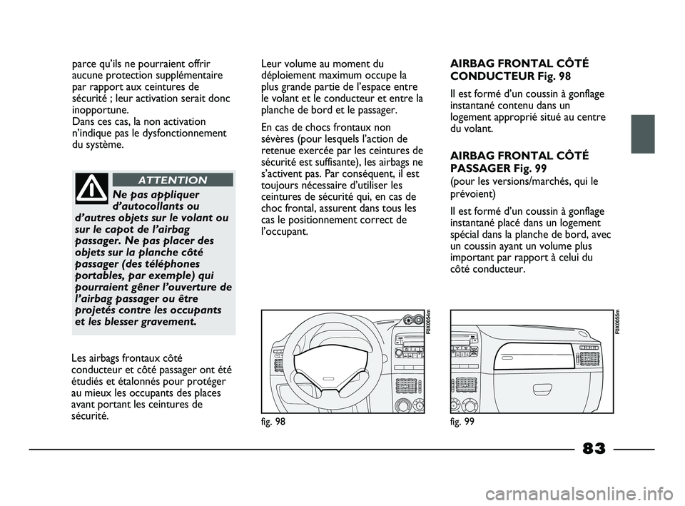 FIAT STRADA 2014  Notice dentretien (in French) parce qu’ils ne pourraient offrir
aucune protection supplémentaire
par rapport aux ceintures de
sécurité ; leur activation serait donc
inopportune. 
Dans ces cas, la non activation
n’indique pa